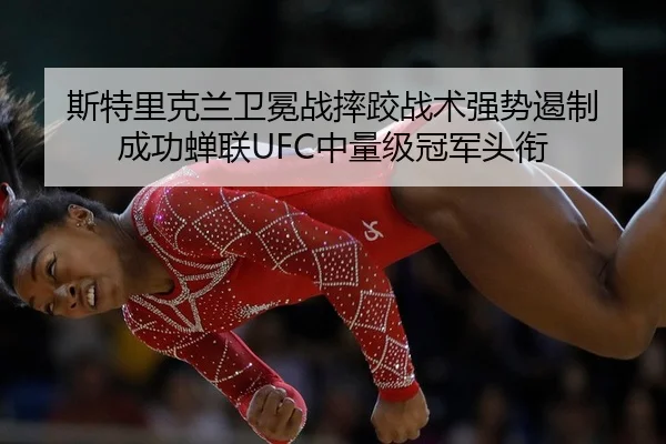 斯特里克兰卫冕战摔跤战术强势遏制 成功蝉联UFC中量级冠军头衔